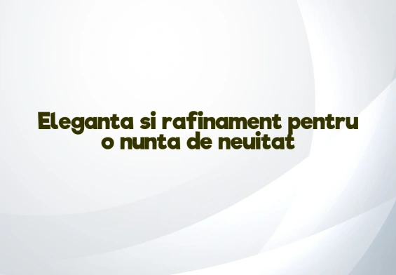 Eleganta si rafinament pentru o nunta de neuitat