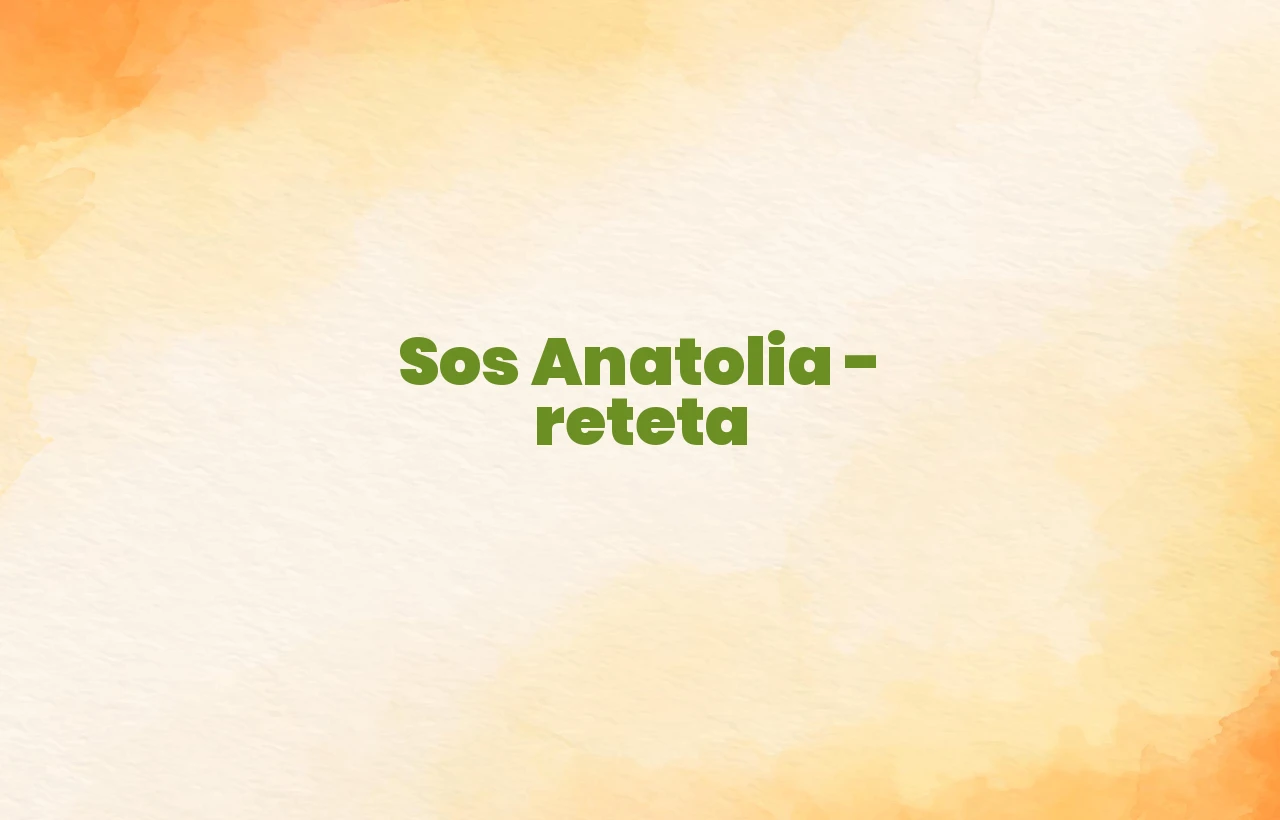 sos anatolia reteta