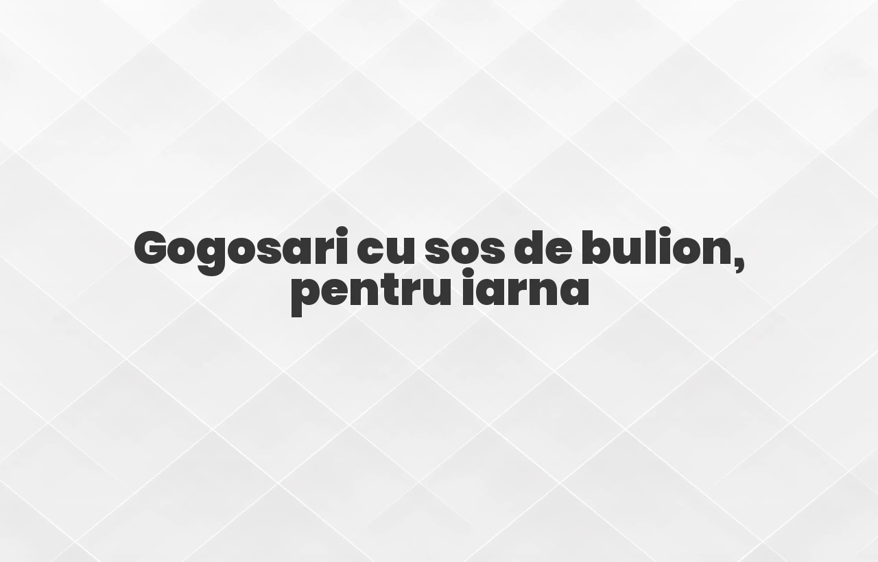 gogosari cu sos de bulion pentru iarna